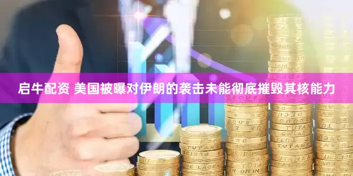 启牛配资 美国被曝对伊朗的袭击未能彻底摧毁其核能力