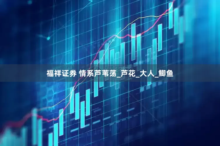 福祥证券 情系芦苇荡_芦花_大人_鲫鱼