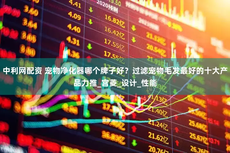中利网配资 宠物净化器哪个牌子好？过滤宠物毛发最好的十大产品力推_宫菱_设计_性能