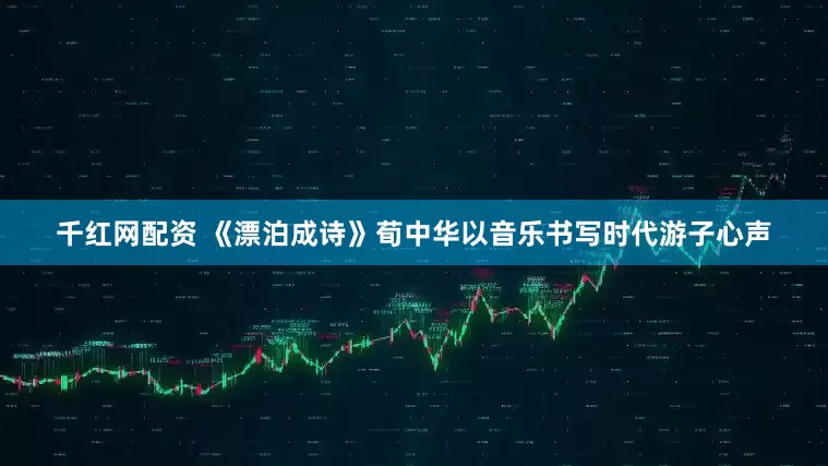 千红网配资 《漂泊成诗》荀中华以音乐书写时代游子心声