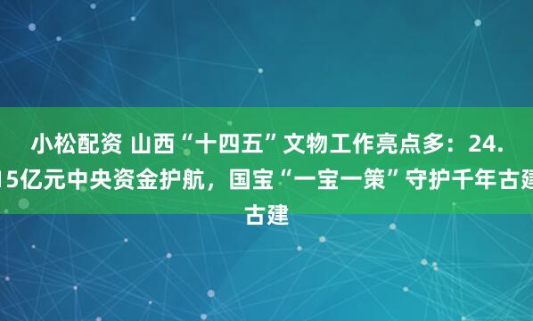 小松配资 山西“十四五”文物工作亮点多：24.15亿元中央资金护航，国宝“一宝一策”守护千年古建