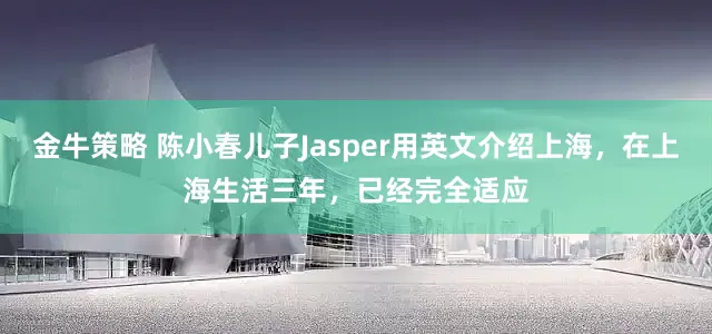 金牛策略 陈小春儿子Jasper用英文介绍上海，在上海生活三年，已经完全适应