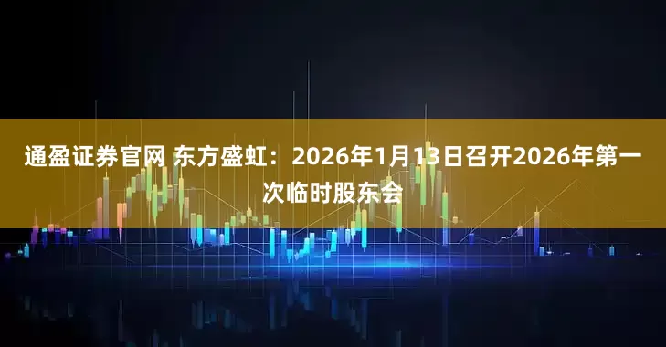 通盈证券官网 东方盛虹：2026年1月13日召开2026年第一次临时股东会