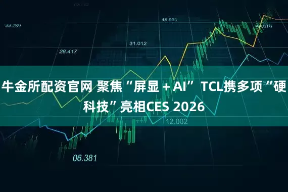 牛金所配资官网 聚焦“屏显＋AI” TCL携多项“硬科技”亮相CES 2026